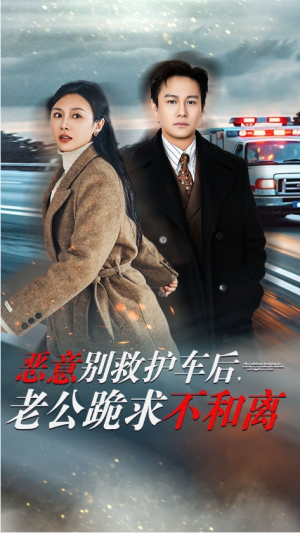 全剧终《恶意别救护车后，老公跪求不和离》短剧完整版1-128合集大结局（全剧后续/完整版）