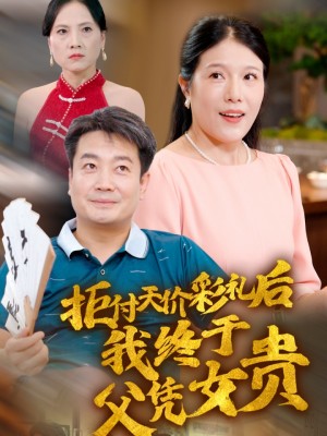 拒付天价彩礼后我终于父凭女贵（50集）-全集完整版