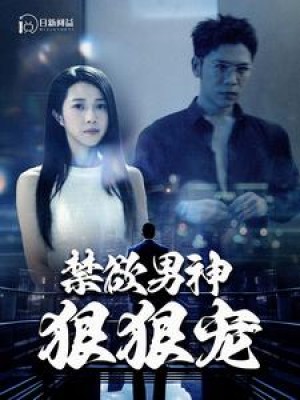 《禁欲男神狠狠宠》（100集）-全集完整版