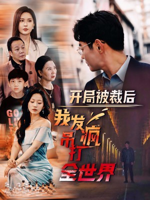 开局被裁后我发疯吊打全世界（52集）-全集完整版